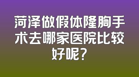 菏泽做假体隆胸手术去哪家医院比较好呢？