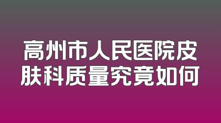 高州市人民医院皮肤科质量究竟如何
