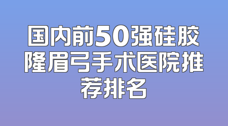 国内前50强硅胶隆眉弓手术医院推荐排名