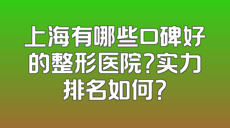 上海有哪些口碑好的整形医院？实力排名如何？