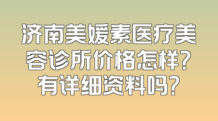济南美媛素医疗美容诊所价格怎样？有详细资料吗？