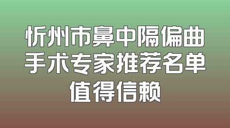 忻州市鼻中隔偏曲手术专家推荐名单值得信赖