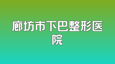 廊坊市下巴整形医院
