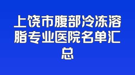 上饶市腹部冷冻溶脂专业医院名单汇总