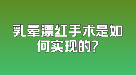 乳晕漂红手术是如何实现的？