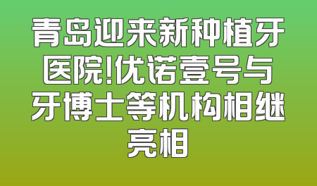 青岛迎来新种植牙医院！优诺壹号与牙博士等机构相继亮相