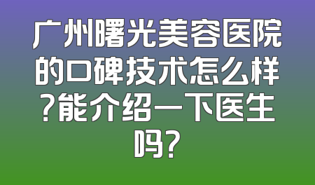 广州曙光美容医院的口碑技术怎么样？能介绍一下医生吗？