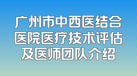 广州市中西医结合医院医疗技术评估及医师团队介绍