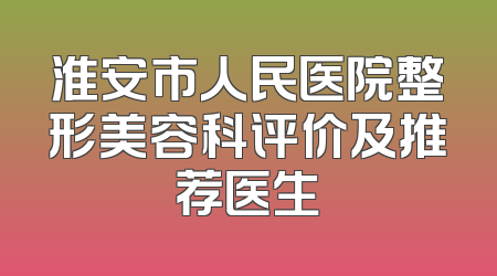 淮安市人民医院整形美容科评价及推荐医生