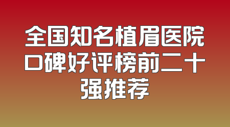全国知名植眉医院口碑好评榜前二十强推荐