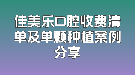 佳美乐口腔收费清单及单颗种植案例分享
