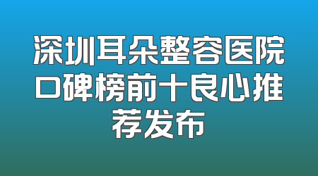 深圳耳朵整容医院口碑榜前十良心推荐发布