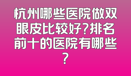 杭州哪些医院做双眼皮比较好？排名前十的医院有哪些？