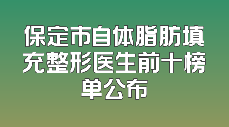 保定市自体脂肪填充整形医生前十榜单公布