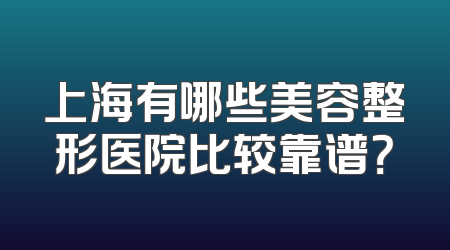 上海有哪些美容整形医院比较靠谱？