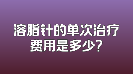 溶脂针的单次治疗费用是多少？