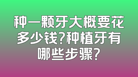 种一颗牙大概要花多少钱？种植牙有哪些步骤？