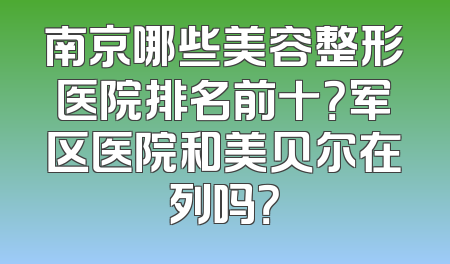 南京哪些美容整形医院排名前十？军区医院和美贝尔在列吗？