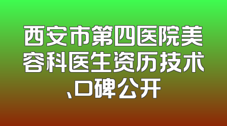 西安市第四医院美容科医生资历技术、口碑公开