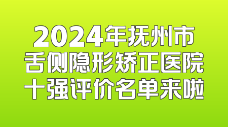 2024年抚州市舌侧隐形矫正医院十强评价名单来啦