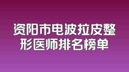 资阳市电波拉皮整形医师排名榜单