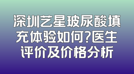 深圳艺星玻尿酸填充体验如何？医生评价及价格分析
