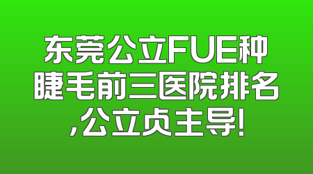 东莞公立FUE种睫毛前三医院排名，公立占主导！