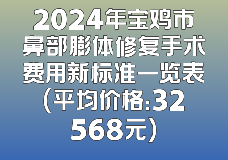 2024年宝鸡市鼻部膨体修复手术费用新标准一览表（平均价格：32568元）