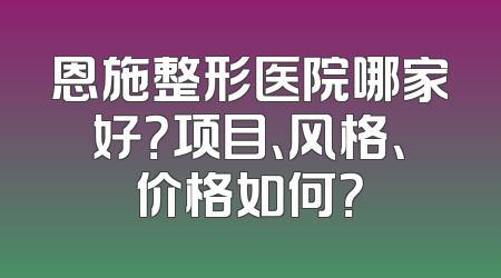 恩施整形医院哪家好？项目、风格、价格如何？