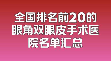 全国排名前20的眼角双眼皮手术医院名单汇总