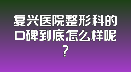 复兴医院整形科的口碑到底怎么样呢？
