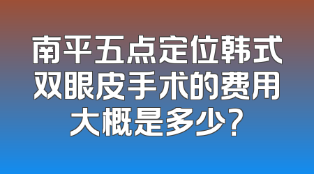 南平五点定位韩式双眼皮手术的费用大概是多少？