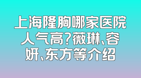 上海隆胸哪家医院人气高？薇琳、容妍、东方等介绍