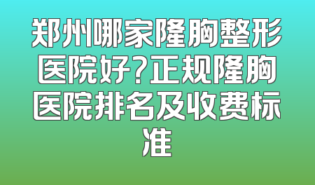 郑州哪家隆胸整形医院好？正规隆胸医院排名及收费标准