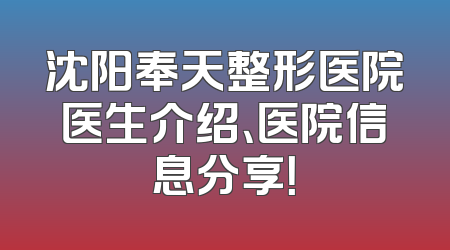 沈阳奉天整形医院医生介绍、医院信息分享！