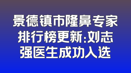 景德镇市隆鼻专家排行榜更新：刘志强医生成功入选