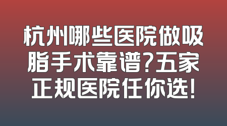 杭州哪些医院做吸脂手术靠谱？五家正规医院任你选！