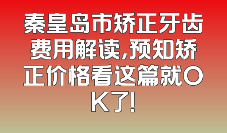 秦皇岛市矫正牙齿费用解读，预知矫正价格看这篇就OK了！