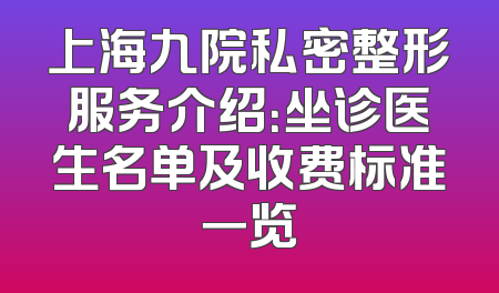 上海九院私密整形服务介绍：坐诊医生名单及收费标准一览