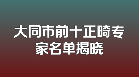 大同市前十正畸专家名单揭晓