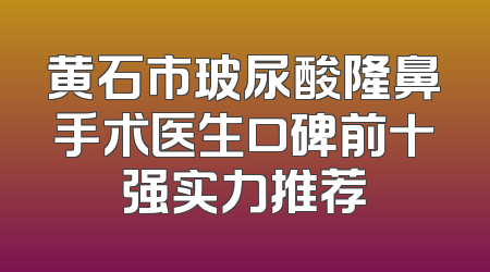 黄石市玻尿酸隆鼻手术医生口碑前十强实力推荐
