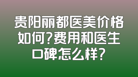 贵阳丽都医美价格如何？费用和医生口碑怎么样？