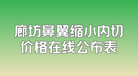 廊坊鼻翼缩小内切价格在线公布表
