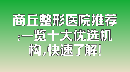 商丘整形医院推荐：一览十大优选机构，快速了解！