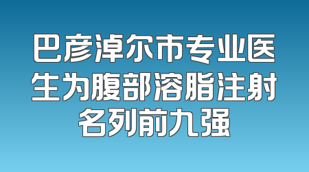 巴彦淖尔市专业医生为腹部溶脂注射名列前九强