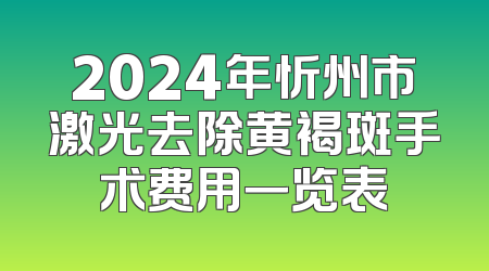 2024年忻州市激光去除黄褐斑手术费用一览表
