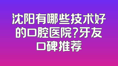 沈阳有哪些技术好的口腔医院？牙友口碑推荐