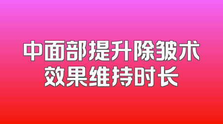 中面部提升除皱术效果维持时长