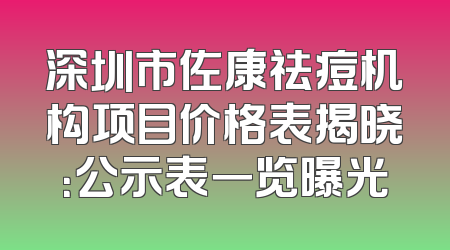深圳市佐康祛痘机构项目价格表揭晓：公示表一览曝光