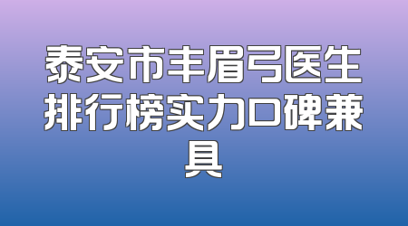 泰安市丰眉弓医生排行榜实力口碑兼具